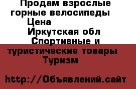 Продам взрослые горные велосипеды. › Цена ­ 8000-10000 - Иркутская обл. Спортивные и туристические товары » Туризм   